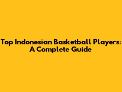 Top Indonesian Basketball Players: A Complete Guide