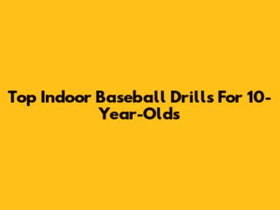 Top Indoor Baseball Drills For 10-Year-Olds