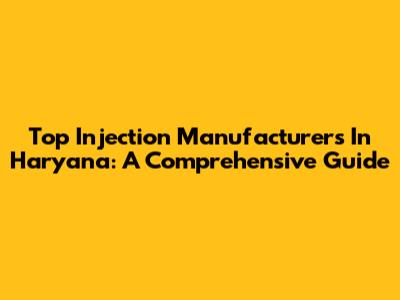 Top Injection Manufacturers In Haryana: A Comprehensive Guide