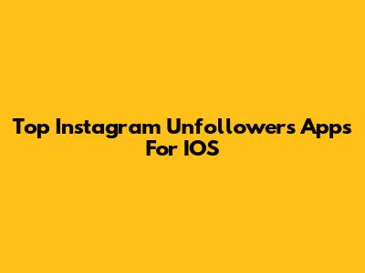 Top Instagram Unfollowers Apps For IOS
