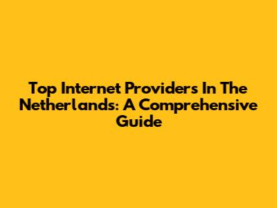 Top Internet Providers In The Netherlands: A Comprehensive Guide