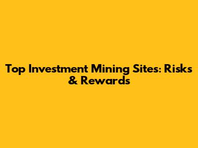 Top Investment Mining Sites: Risks & Rewards