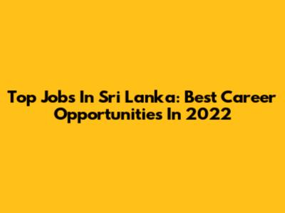 Top Jobs In Sri Lanka: Best Career Opportunities In 2022