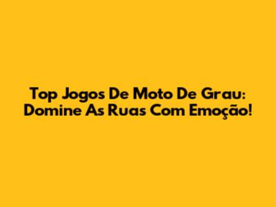 Top Jogos De Moto De Grau: Domine As Ruas Com Emoção!