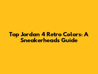 Top Jordan 4 Retro Colors: A Sneakerhead's Guide