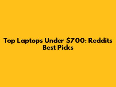 Top Laptops Under $700: Reddit's Best Picks