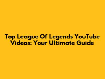 Top League Of Legends YouTube Videos: Your Ultimate Guide