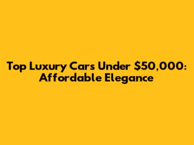 Top Luxury Cars Under $50,000: Affordable Elegance