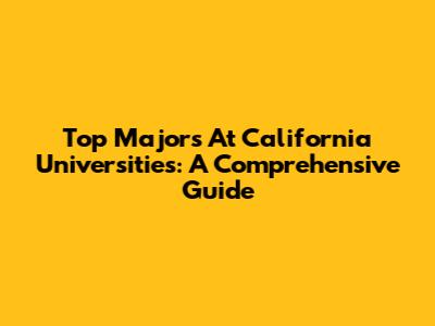 Top Majors At California Universities: A Comprehensive Guide