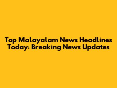 Top Malayalam News Headlines Today: Breaking News Updates