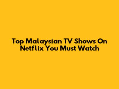 Top Malaysian TV Shows On Netflix You Must Watch