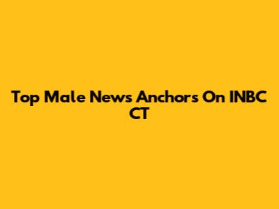Top Male News Anchors On INBC CT