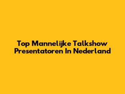 Top Mannelijke Talkshow Presentatoren In Nederland
