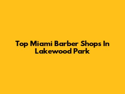 Top Miami Barber Shops In Lakewood Park