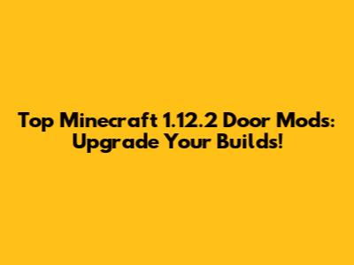 Top Minecraft 1.12.2 Door Mods: Upgrade Your Builds!