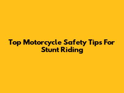 Top Motorcycle Safety Tips For Stunt Riding