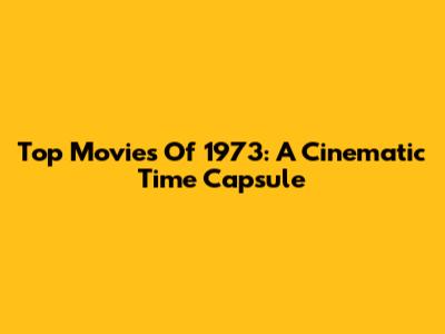 Top Movies Of 1973: A Cinematic Time Capsule