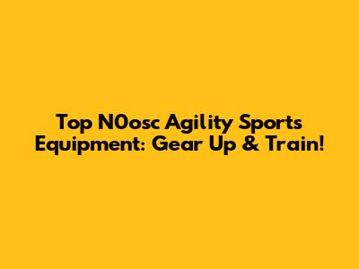 Top N0osc Agility Sports Equipment: Gear Up & Train!