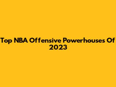 Top NBA Offensive Powerhouses Of 2023