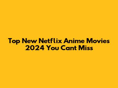 Top New Netflix Anime Movies 2024 You Can't Miss