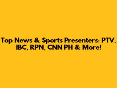 Top News & Sports Presenters: PTV, IBC, RPN, CNN PH & More!