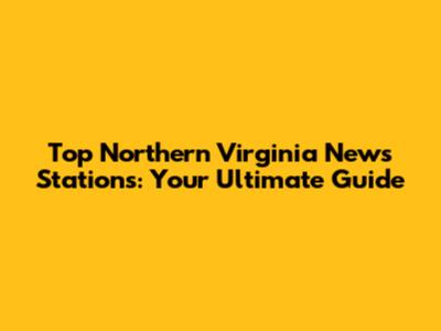 Top Northern Virginia News Stations: Your Ultimate Guide