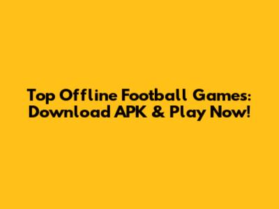 Top Offline Football Games: Download APK & Play Now!