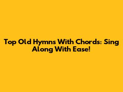 Top Old Hymns With Chords: Sing Along With Ease!