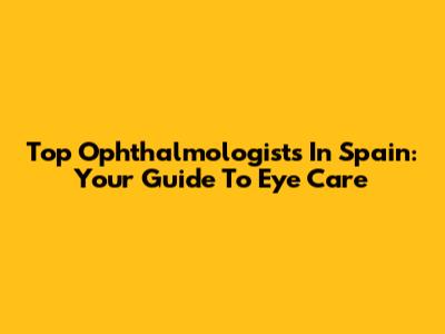Top Ophthalmologists In Spain: Your Guide To Eye Care