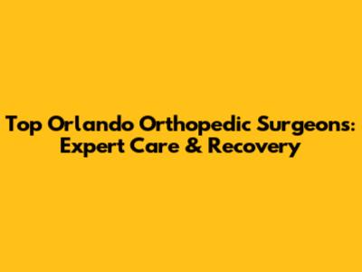 Top Orlando Orthopedic Surgeons: Expert Care & Recovery