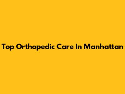 Top Orthopedic Care In Manhattan