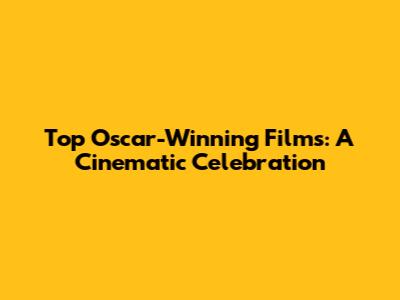 Top Oscar-Winning Films: A Cinematic Celebration