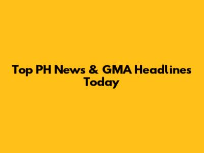 Top PH News & GMA Headlines Today