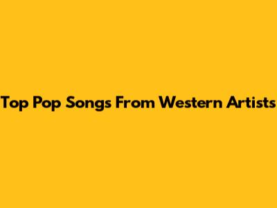 Top Pop Songs From Western Artists