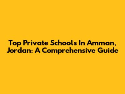 Top Private Schools In Amman, Jordan: A Comprehensive Guide