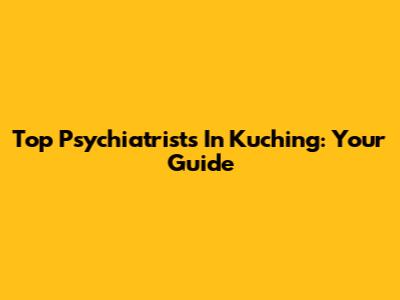 Top Psychiatrists In Kuching: Your Guide