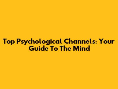 Top Psychological Channels: Your Guide To The Mind