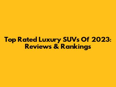 Top Rated Luxury SUVs Of 2023: Reviews & Rankings