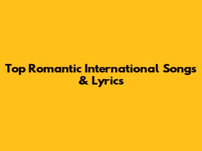 Top Romantic International Songs & Lyrics