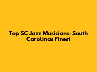 Top SC Jazz Musicians: South Carolina's Finest