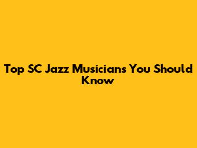 Top SC Jazz Musicians You Should Know