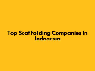 Top Scaffolding Companies In Indonesia