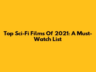 Top Sci-Fi Films Of 2021: A Must-Watch List