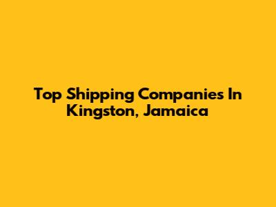 Top Shipping Companies In Kingston, Jamaica