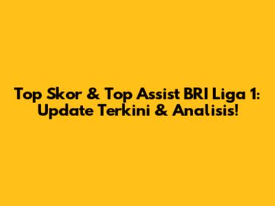 Top Skor & Top Assist BRI Liga 1: Update Terkini & Analisis!