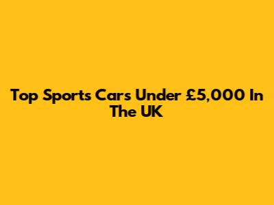 Top Sports Cars Under £5,000 In The UK