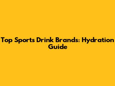 Top Sports Drink Brands: Hydration Guide