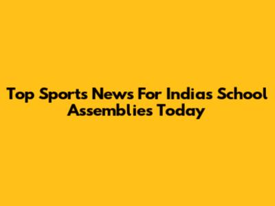 Top Sports News For India's School Assemblies Today