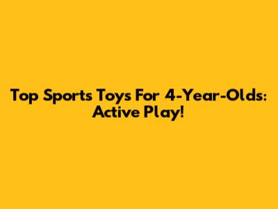 Top Sports Toys For 4-Year-Olds: Active Play!