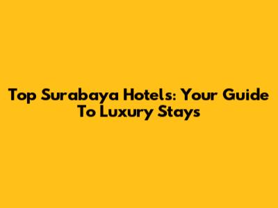 Top Surabaya Hotels: Your Guide To Luxury Stays